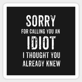 Sorry For Calling You An Idiot - I Thought You Already Knew Sticker